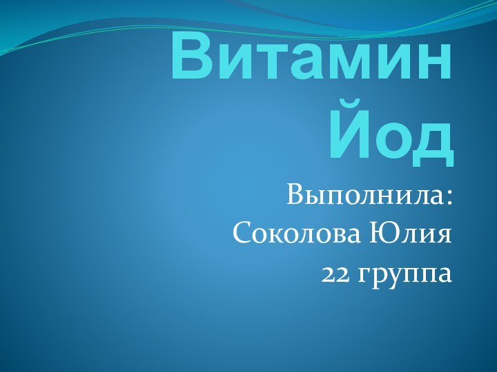 Витамин ЙодВыполнила:Соколова Юлия22 группа