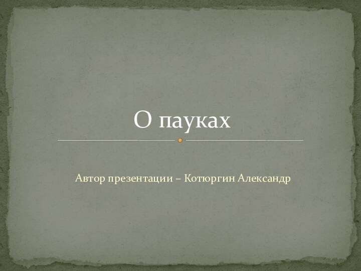 Автор презентации – Котюргин АлександрО пауках