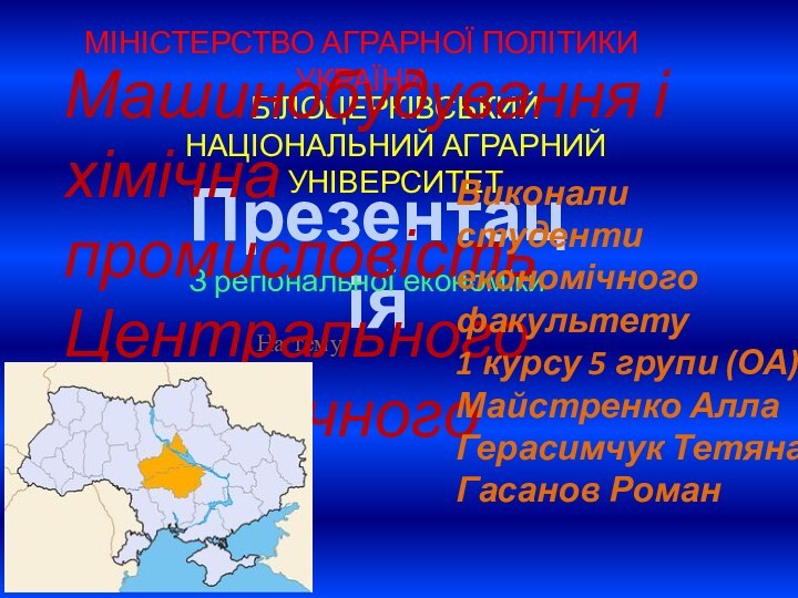 МІНІСТЕРСТВО АГРАРНОЇ ПОЛІТИКИ УКРАЇНИБІЛОЦЕРКІВСЬКИЙ НАЦІОНАЛЬНИЙ АГРАРНИЙ УНІВЕРСИТЕТПрезентація З регіональної економікиНа темуМашинобудування і