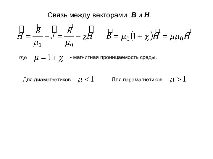 Связь между векторами B и H.где - магнитная проницаемость среды. Для диамагнетиков Для парамагнетиков