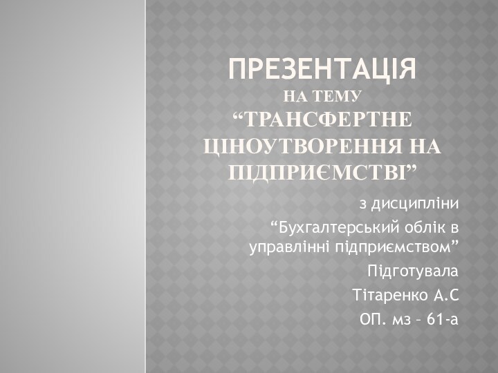 Презентація на тему “Трансфертне ціноутворення на підприємстві”з дисципліни“Бухгалтерський облік в управлінні підприємством”Підготувала