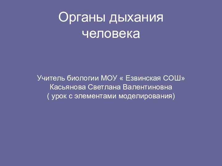 Органы дыхания человека   Учитель биологии МОУ « Езвинская СОШ» Касьянова