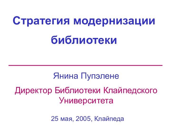 Стратегия модернизациибиблиотекиЯнина Пупэлене Директор Библиотеки Клайпедского Университета25 мая, 2005, Клайпеда