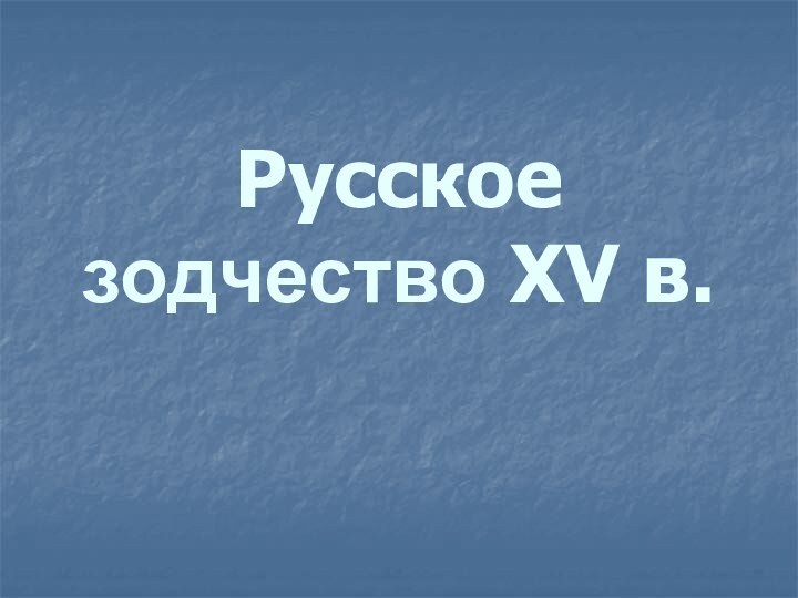 Русское зодчество XV в.