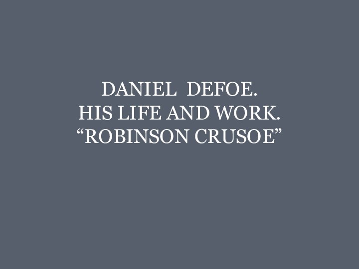 DANIEL DEFOE.  HIS LIFE AND WORK. “ROBINSON CRUSOE”