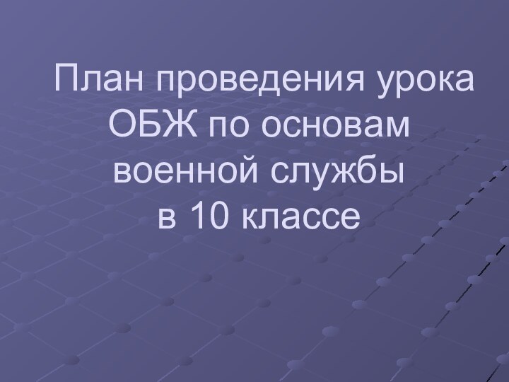 План проведения урока ОБЖ по основам военной службы  в 10 классе