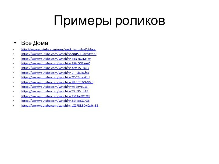 Примеры роликов Все Дома http://www.youtube.com/user/vsedomaroslavl/videoshttps://www.youtube.com/watch?v=giNP9IF3hvA#t=75https://www.youtube.com/watch?v=3raY7NZMF-whttps://www.youtube.com/watch?v=1f0gOO9YuX0https://www.youtube.com/watch?v=XZtdTS_Raukhttps://www.youtube.com/watch?v=uT_6b1xXfe4https://www.youtube.com/watch?v=ZXs23UyoKUIhttps://www.youtube.com/watch?v=MkEmT6ZMV2Ehttps://www.youtube.com/watch?v=wT6jrVuL1BIhttps://www.youtube.com/watch?v=T3dPD-JJkR8https://www.youtube.com/watch?v=2S4KsoXCrO8https://www.youtube.com/watch?v=2S4KsoXCrO8https://www.youtube.com/watch?v=uZ1PRMjDXCs#t=86