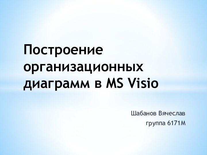 Шабанов Вячеславгруппа 6171МПостроение организационных диаграмм в MS Visio