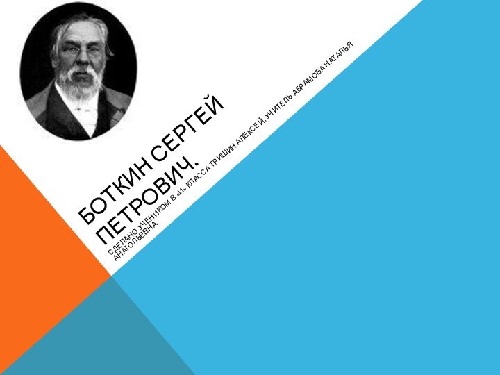 Боткин Сергей Петрович.Сделано учеником 8 «И» класса Тришин Алексей, учитель Абрамова Наталья Анатольевна.