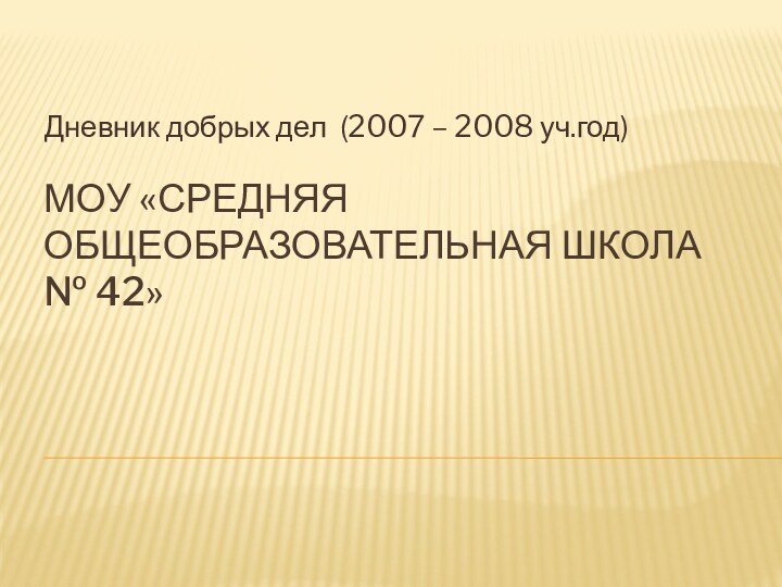 МОУ «Средняя общеобразовательная школа № 42»Дневник добрых дел (2007 – 2008 уч.год)