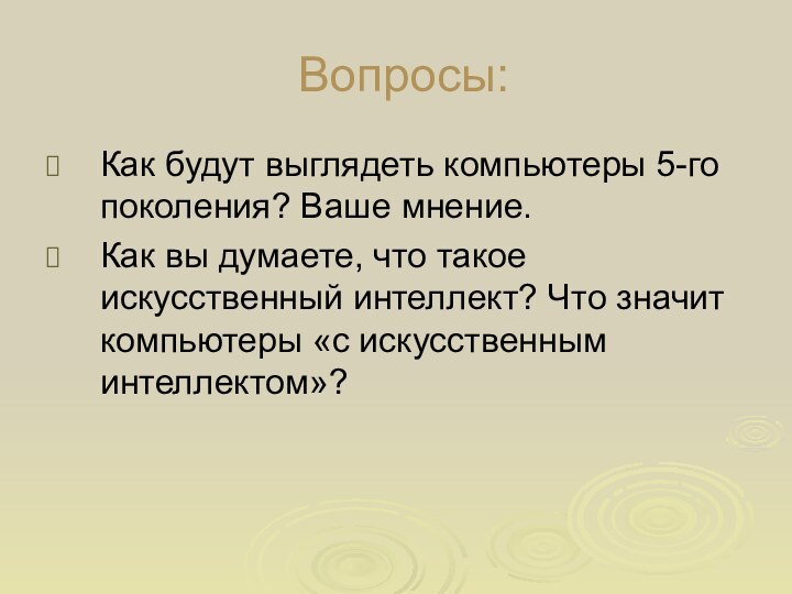 Вопросы:Как будут выглядеть компьютеры 5-го поколения? Ваше мнение.Как вы думаете, что такое