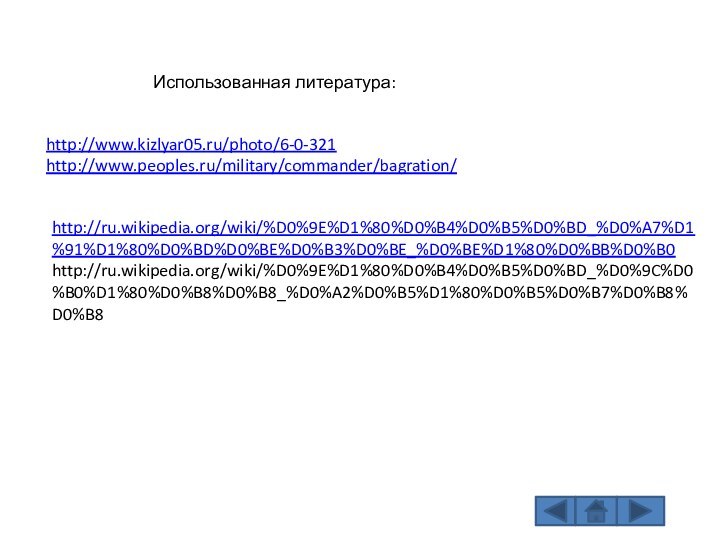 Использованная литература:http://ru.wikipedia.org/wiki/%D0%9E%D1%80%D0%B4%D0%B5%D0%BD_%D0%A7%D1%91%D1%80%D0%BD%D0%BE%D0%B3%D0%BE_%D0%BE%D1%80%D0%BB%D0%B0http://ru.wikipedia.org/wiki/%D0%9E%D1%80%D0%B4%D0%B5%D0%BD_%D0%9C%D0%B0%D1%80%D0%B8%D0%B8_%D0%A2%D0%B5%D1%80%D0%B5%D0%B7%D0%B8%D0%B8http://www.kizlyar05.ru/photo/6-0-321http://www.peoples.ru/military/commander/bagration/