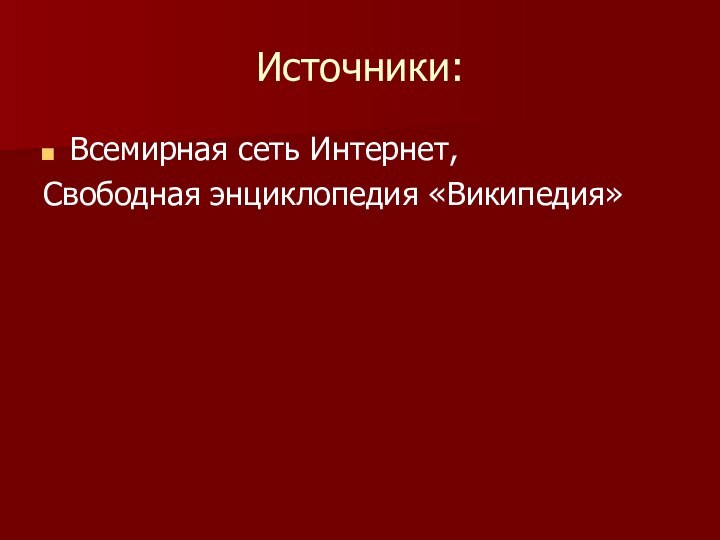 Источники:Всемирная сеть Интернет,Свободная энциклопедия «Википедия»