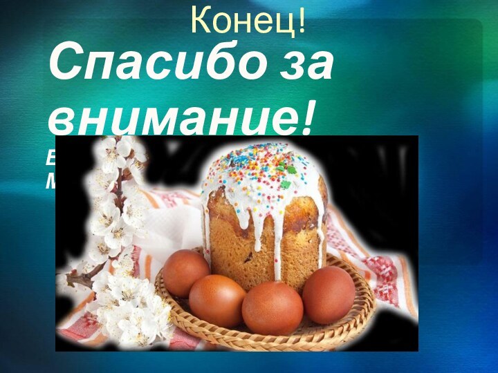 Конец!Спасибо за внимание!Выполнила: