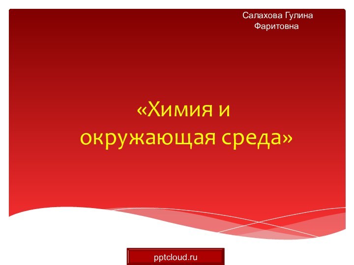 «Химия и   окружающая среда» Салахова Гулина Фаритовна