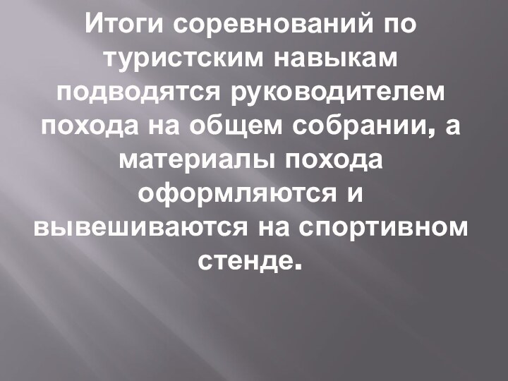 Итоги соревнований по туристским навыкам подводятся руководителем похода на общем собрании, а