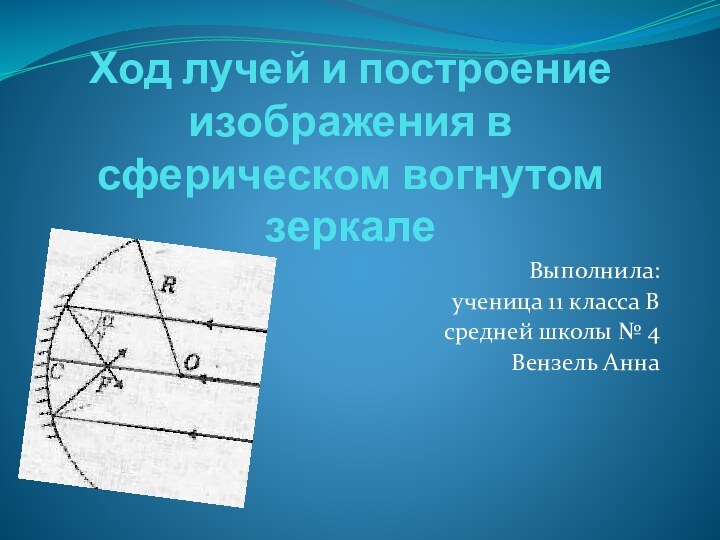 Ход лучей и построение изображения в сферическом вогнутом зеркалеВыполнила: ученица 11 класса