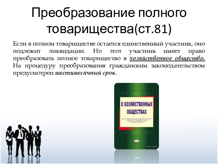 Преобразование полного товарищества(ст.81)Если в полном товариществе остается единственный участник, оно подлежит ликвидации.