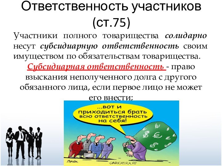 Ответственность участников(ст.75)Участники полного товарищества солидарно несут субсидиарную ответственность своим имуществом по обязательствам