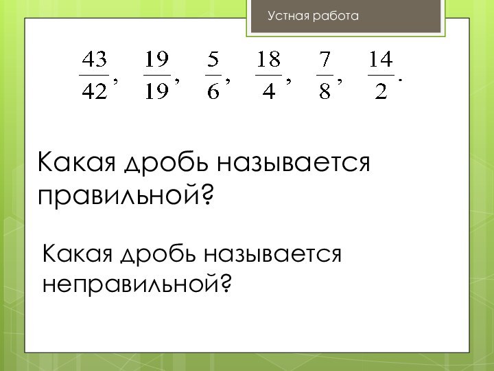 Какая дробь называется правильной?Какая дробь называется неправильной?Устная работа