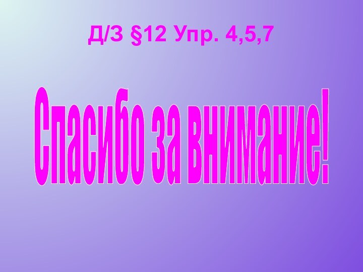 Д/З §12 Упр. 4,5,7Спасибо за внимание!