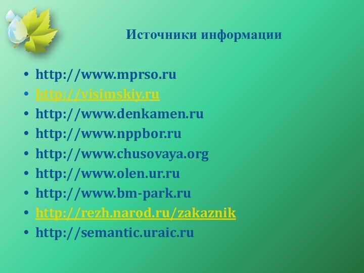 Источники информации http://www.mprso.ruhttp://visimskiy.ruhttp://www.denkamen.ruhttp://www.nppbor.ruhttp://www.chusovaya.orghttp://www.olen.ur.ruhttp://www.bm-park.ruhttp://rezh.narod.ru/zakaznikhttp://semantic.uraic.ru