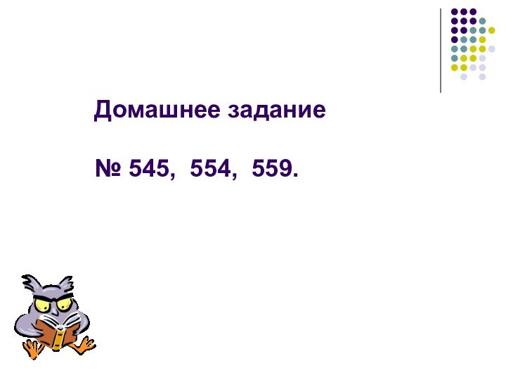 Домашнее задание  № 545, 554, 559.