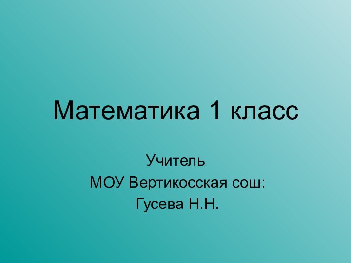 Математика 1 классУчитель МОУ Вертикосская сош: Гусева Н.Н.
