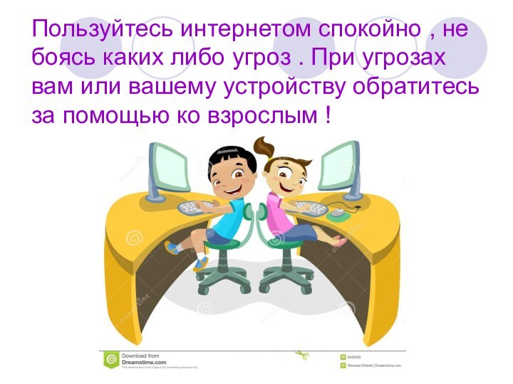 Пользуйтесь интернетом спокойно , не боясь каких либо угроз . При угрозах