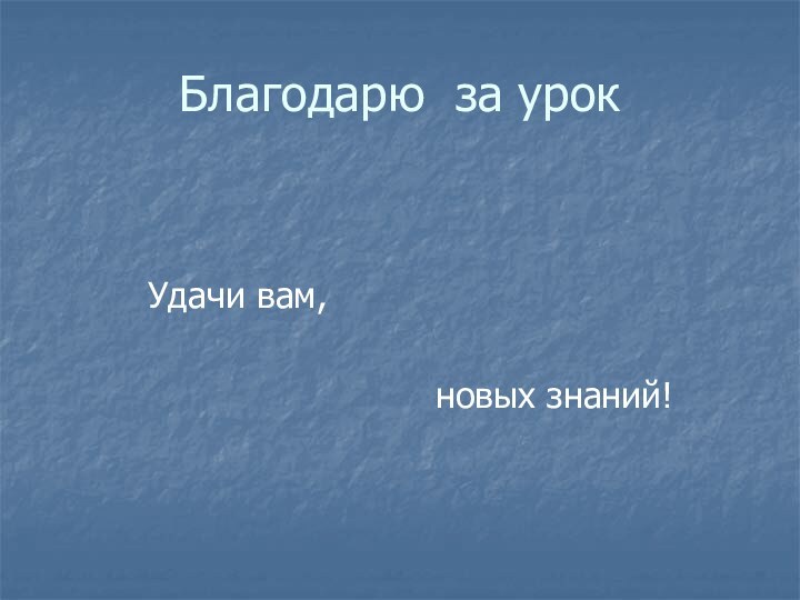 Благодарю за урок     Удачи вам,