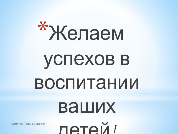 ЗДОРОВЫЙ ОБРАЗ ЖИЗНИЖелаем успехов в воспитании ваших детей!