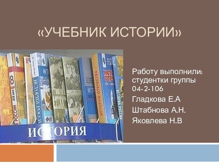 «УЧЕБНИК ИСТОРИИ»Работу выполнили: студентки группы 04-2-106Гладкова Е.АШтабнова А.Н.Яковлева Н.В