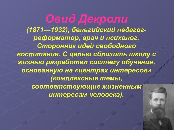 Овид Декроли (1871—1932), бельгийский педагог-реформатор, врач и психолог. Сторонник