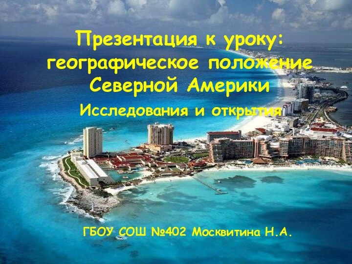 Презентация к уроку: географическое положение Северной АмерикиИсследования и открытияГБОУ СОШ №402 Москвитина Н.А.