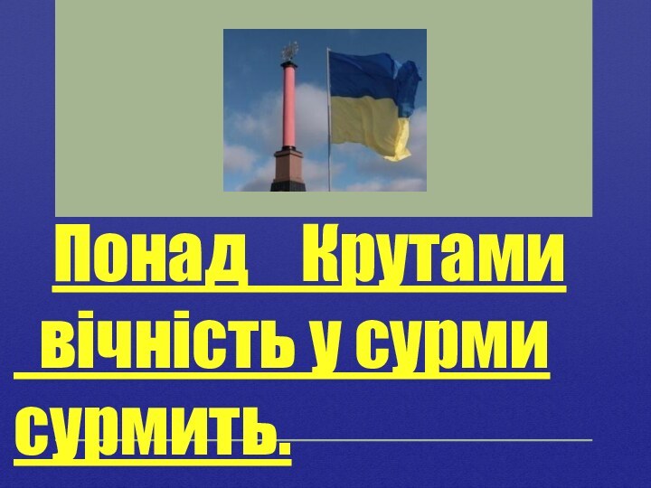 Понад  Крутами  вічність у сурми     сурмить.