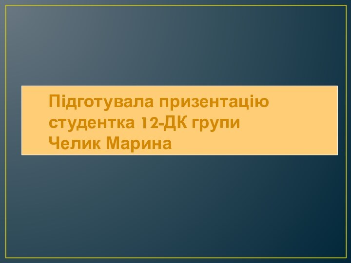 Підготувала призентацію    студентка 12-ДК групи    Челик Марина