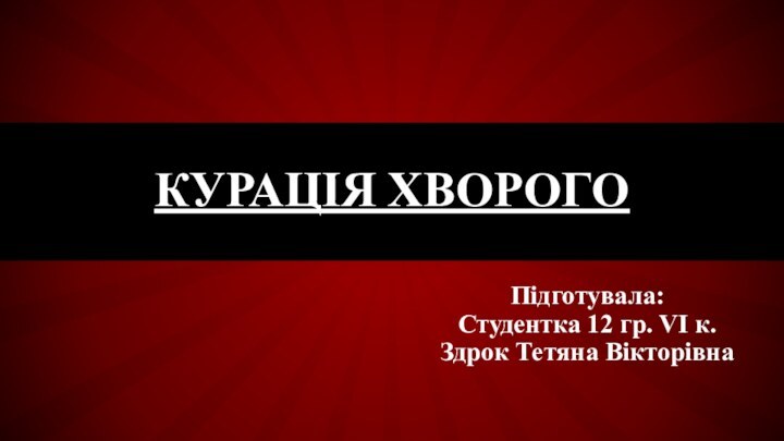 Підготувала:Студентка 12 гр. VI к.Здрок Тетяна ВікторівнаКурація хВОРОГО