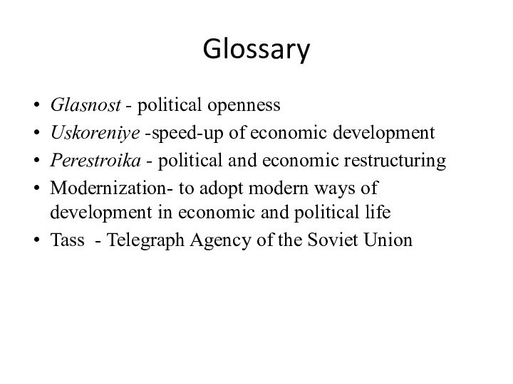 GlossaryGlasnost - political opennessUskoreniye -speed-up of economic developmentPerestroika - political and economic