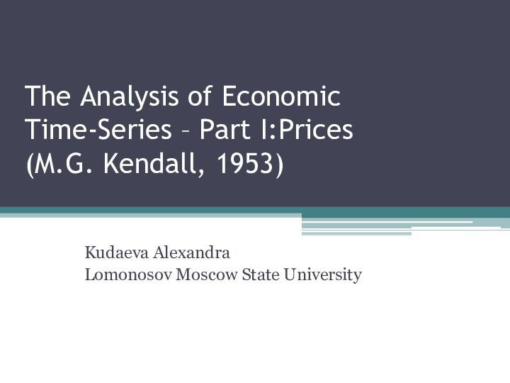 The Analysis of Economic Time-Series – Part I:Prices (M.G. Kendall, 1953)Kudaeva AlexandraLomonosov Moscow State University