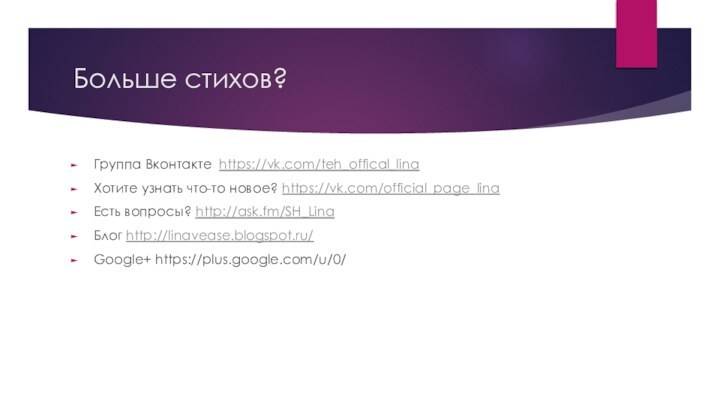 Больше стихов?Группа Вконтакте https://vk.com/teh_offical_linaХотите узнать что-то новое? https://vk.com/official_page_linaЕсть вопросы? http://ask.fm/SH_LinaБлог http://linavease.blogspot.ru/Google+ https://plus.google.com/u/0/