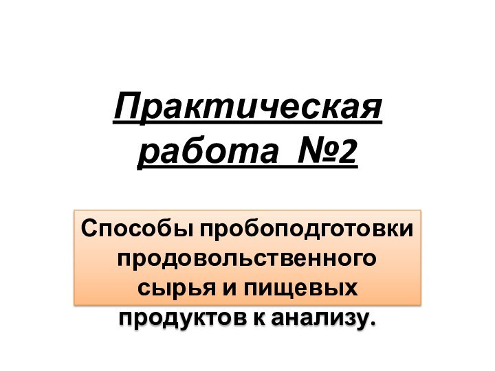 Практическая работа №2Способы пробоподготовки продовольственного сырья и пищевых продуктов к анализу.