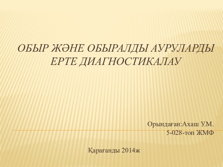 Обыр және обыралды ауруларды ерте диагностикалауОрындаған:Ахаш У.М. 5-028-топ ЖМФҚарағанды 2014ж