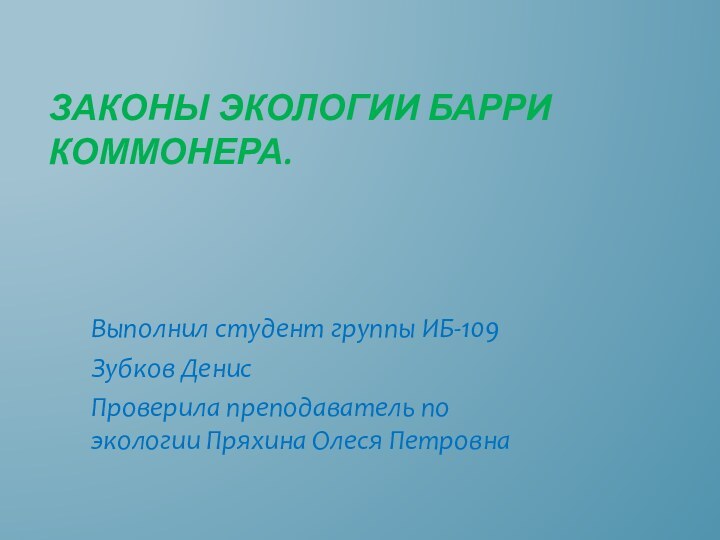 Законы экологии Барри Коммонера.Выполнил студент группы ИБ-109Зубков ДенисПроверила преподаватель по экологии Пряхина Олеся Петровна