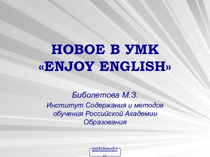 НОВОЕ В УМК  «ENJOY ENGLISH»Биболетова М.З.Институт Содержания и методов обучения Российской Академии Образования