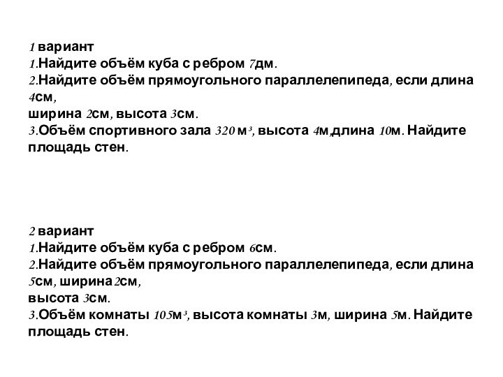 1 вариант1.Найдите объём куба с ребром 7дм.2.Найдите объём прямоугольного параллелепипеда, если длина