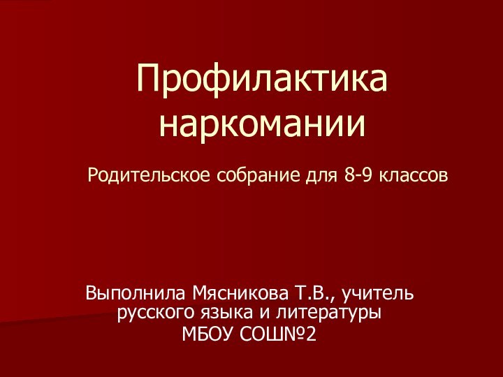 Профилактика наркомании  Родительское собрание для 8-9 классовВыполнила Мясникова Т.В., учитель русского