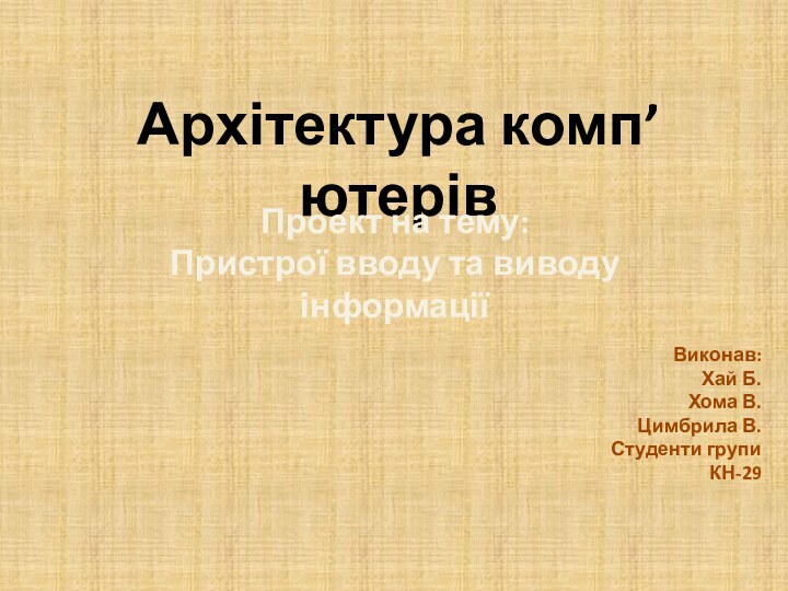 Архітектура комп’ютерівПроект на тему:Пристрої вводу та виводу інформаціїВиконав:Хай Б.Хома В.Цимбрила В.Студенти групи КН-29