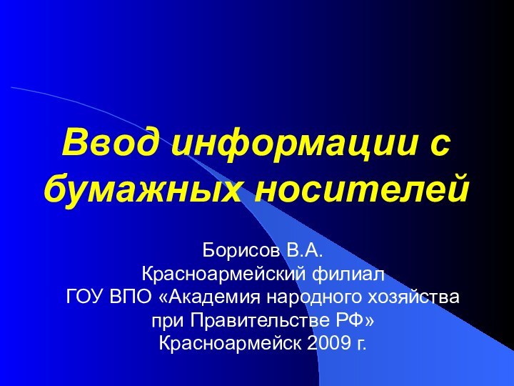 Ввод информации с бумажных носителей Борисов В.А.Красноармейский филиал ГОУ ВПО «Академия народного