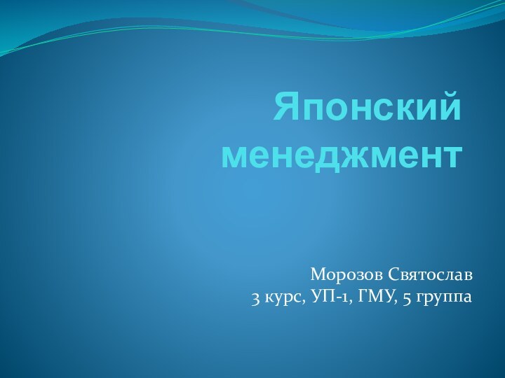 Японский менеджментМорозов Святослав 3 курс, УП-1, ГМУ, 5 группа