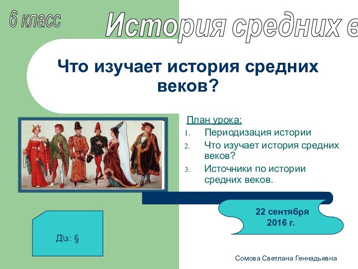 Сомова Светлана ГеннадьевнаЧто изучает история средних веков?План урока:Периодизация историиЧто изучает история средних